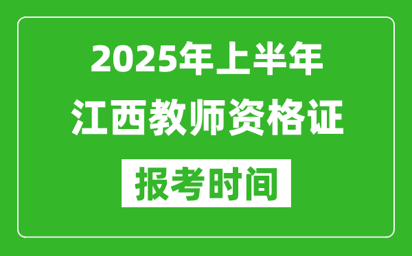 2025年上半年江西教師資格證報考時間(附考試報名入口網(wǎng)址)