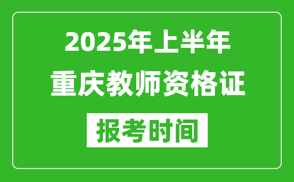 2025年上半年重慶教師資格證報(bào)考時(shí)間(附考試報(bào)名入口網(wǎng)址)