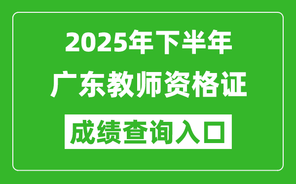 2025年下半年廣東教師資格證成績單查詢入口(https://ntce.neea.edu.cn)