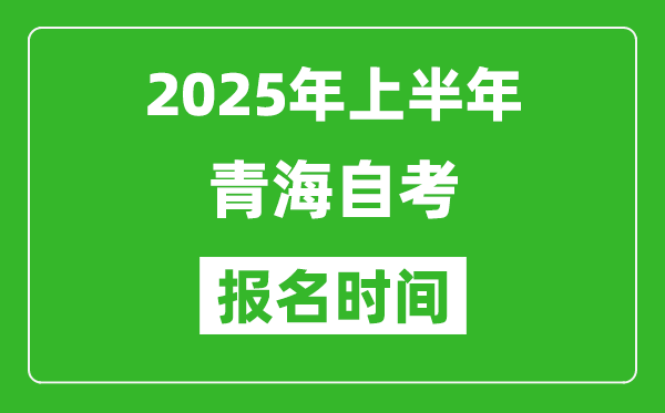 2025年上半年青海自考報名時間(附自考報名入口網(wǎng)址)