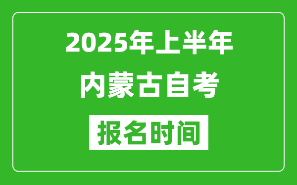 2025年上半年內(nèi)蒙古自考報(bào)名時間,內(nèi)蒙古自考報(bào)名什么時候截止