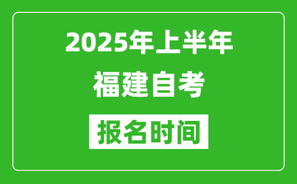 2025年上半年福建自考報(bào)名時(shí)間(附自考報(bào)名入口網(wǎng)址)