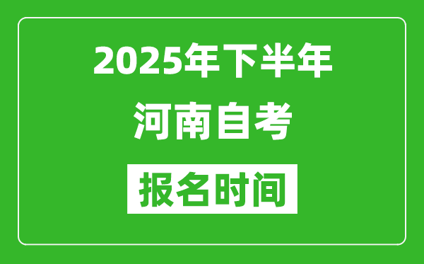 2025年下半年河南自考報(bào)名時間(附自考報(bào)名入口網(wǎng)址)