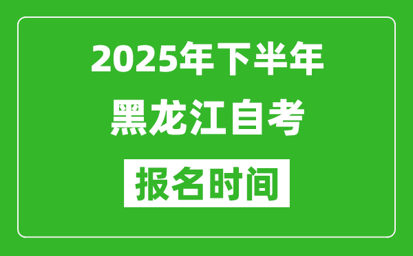 2025年下半年黑龍江自考報名時間(附自考報名入口網(wǎng)址)
