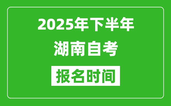 2025年下半年湖南自考報名時間(附自考報名入口網(wǎng)址)