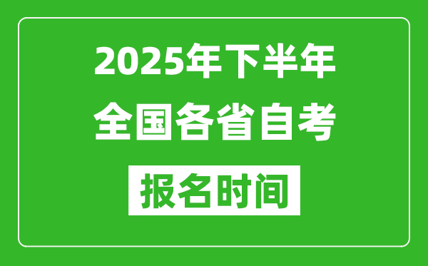 2025年下半年全國各省自考報(bào)名時(shí)間一覽表