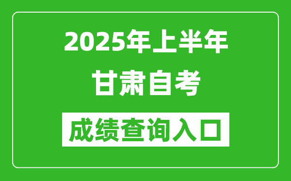 2025年上半年甘肅自考成績查詢?nèi)肟诰W(wǎng)址(http://www.ganseea.cn)