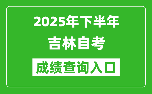 2025年下半年吉林自考成績查詢?nèi)肟诰W(wǎng)址(http://www.jleea.edu.cn)