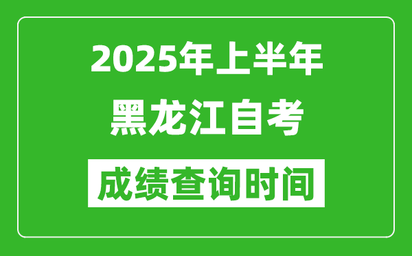 2025年上半年黑龍江自考成績查詢時間,什么時候出分？