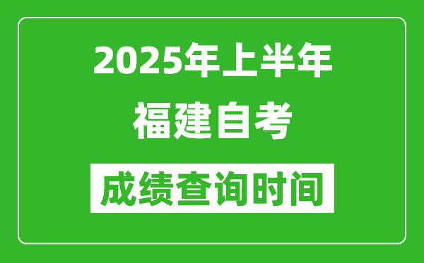2025年上半年福建自考成績查詢時間,什么時候出分？