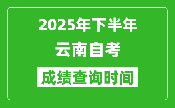 2025年下半年云南自考成績查詢時間,什么時候公布分?jǐn)?shù)？