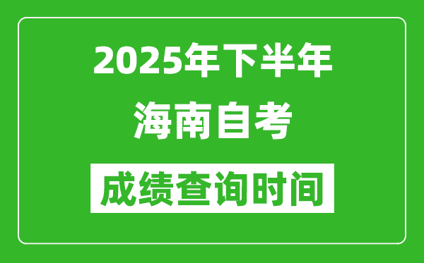 2025年下半年海南自考成績查詢時間,什么時候公布分?jǐn)?shù)？