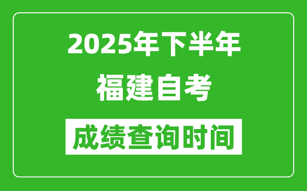 2025年下半年福建自考成績查詢時(shí)間,什么時(shí)候公布分?jǐn)?shù)？