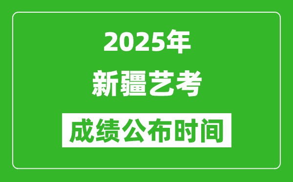 2025年新疆藝考成績(jī)公布時(shí)間,什么時(shí)候可以出來