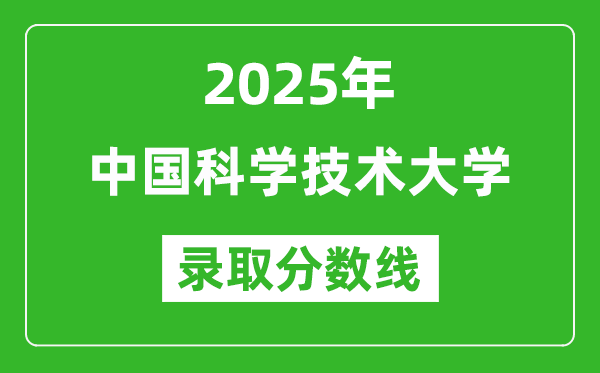 2025年中國科學(xué)技術(shù)大學(xué)錄取分數(shù)線是多少?(含錄取位次)