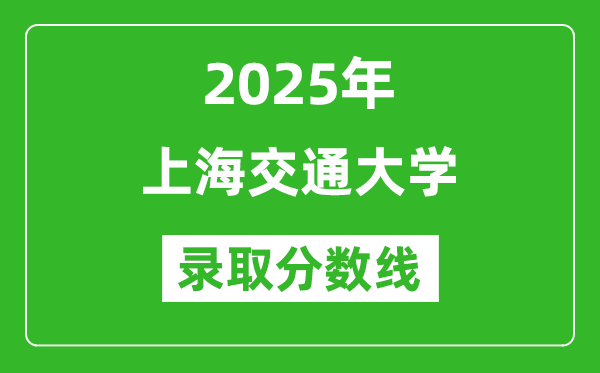 2025年上海交通大學(xué)錄取分?jǐn)?shù)線是多少？（含錄取位次）