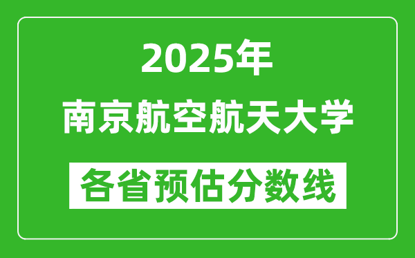 2025年南京航空航天大學(xué)各省預(yù)估分數(shù)線是多少分_預(yù)計多少分能上南京航空航天大學(xué)？