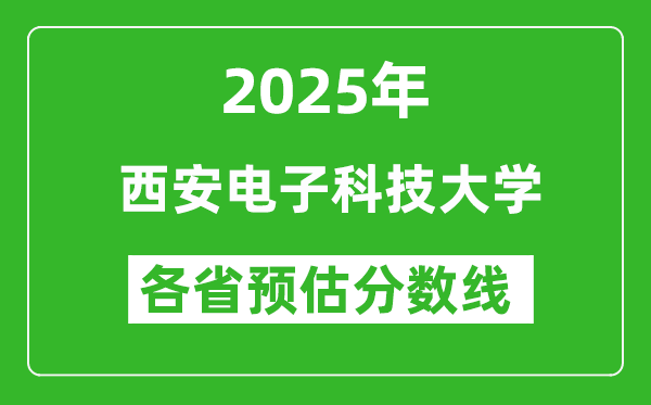 西安電子科技大學各省預(yù)估分數(shù)線2025年是多少分_預(yù)計多少分能上西安電子科技大學？