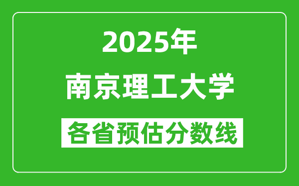 南京理工大學(xué)各省預(yù)估分?jǐn)?shù)線2025年是多少分_預(yù)計(jì)多少分能上南京理工大學(xué)？