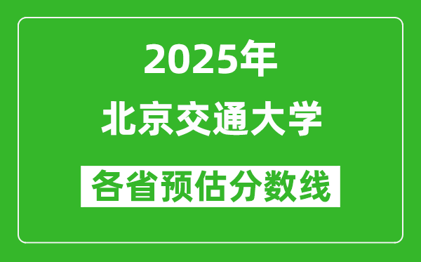 北京交通大學各省預估分數(shù)線2025年是多少分_預計多少分能上北京交通大學？
