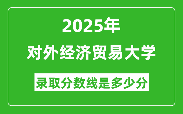 對外經濟貿易大學錄取分數(shù)線2025年是多少分(含2023-2024年歷年)