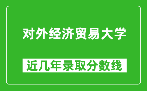 對外經(jīng)濟貿(mào)易大學近幾年錄取分數(shù)線(含2022-2025歷年最低分)