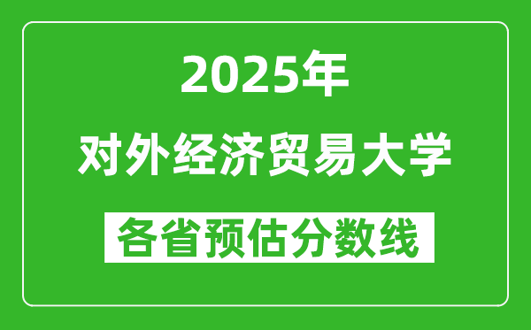 2025年對(duì)外經(jīng)濟(jì)貿(mào)易大學(xué)各省預(yù)估分?jǐn)?shù)線是多少分？