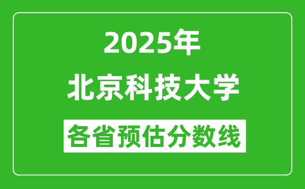北京科技大學(xué)各省預(yù)估分?jǐn)?shù)線2025年是多少分_預(yù)計多少分能上北京科技大學(xué)？
