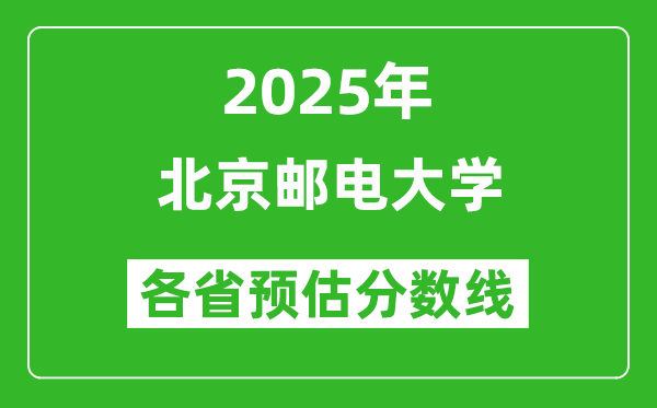 北京郵電大學(xué)各省預(yù)估分?jǐn)?shù)線2025年是多少分_預(yù)計(jì)多少分能上北京郵電大學(xué)？