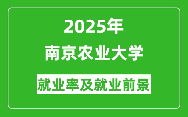 2025南京農(nóng)業(yè)大學(xué)就業(yè)率及就業(yè)前景怎么樣_好就業(yè)嗎？