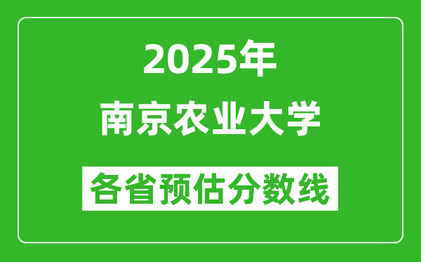 南京農(nóng)業(yè)大學(xué)各省預(yù)估分?jǐn)?shù)線2025年是多少分_預(yù)計(jì)多少分能上南京農(nóng)業(yè)大學(xué)？
