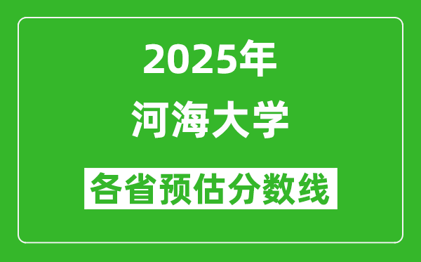 河海大學(xué)各省預(yù)估分?jǐn)?shù)線2025年是多少分_預(yù)計(jì)多少分能上河海大學(xué)？