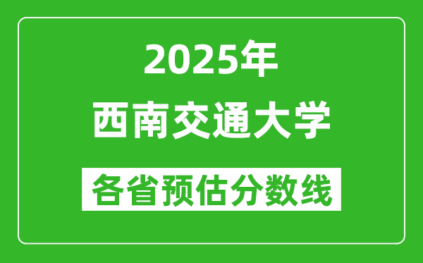 西南交通大學(xué)各省預(yù)估分數(shù)線2025年是多少分_預(yù)計多少分能上西南交通大學(xué)？