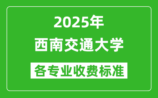 2025西南交通大學(xué)學(xué)費(fèi)多少錢一年_各專業(yè)收費(fèi)標(biāo)準(zhǔn)一覽表