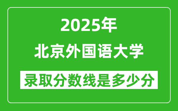 北京外國(guó)語(yǔ)大學(xué)錄取分?jǐn)?shù)線2025年是多少分(含2023-2024年歷年)
