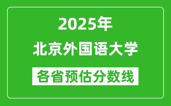 2025年北京外國(guó)語(yǔ)大學(xué)各省預(yù)估分?jǐn)?shù)線是多少分？
