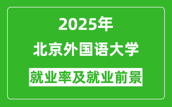 2025北京外國語大學(xué)就業(yè)率及就業(yè)前景怎么樣_好就業(yè)嗎？