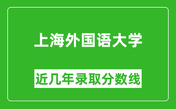 上海外國語大學(xué)近幾年錄取分?jǐn)?shù)線(含2022-2025歷年最低分)