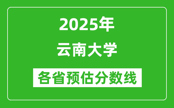 2025年云南大學(xué)各省預(yù)估分?jǐn)?shù)線是多少分_預(yù)計(jì)多少分能上云南大學(xué)?