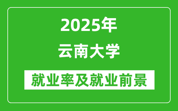 2025云南大學就業(yè)率及就業(yè)前景怎么樣_好就業(yè)嗎？