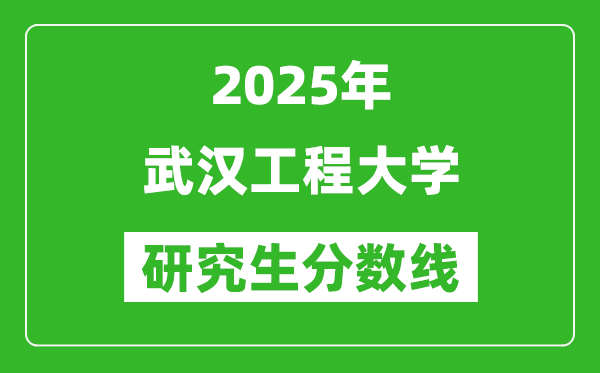 2025年武漢工程大學研究生分數線一覽表（含2024年歷年）