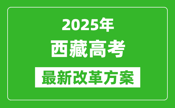 2025年西藏高考改革方案,西藏最新高考模式是什么？