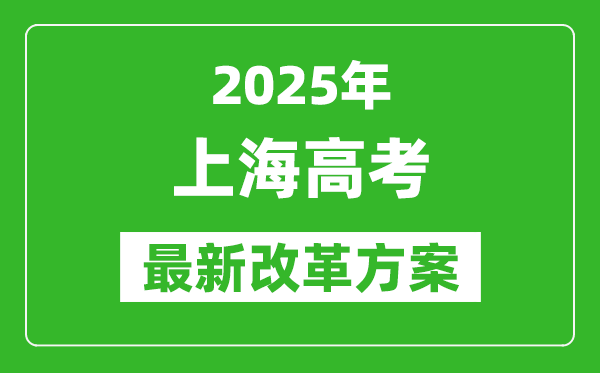 2025年上海高考改革方案,上海最新高考模式是什么？