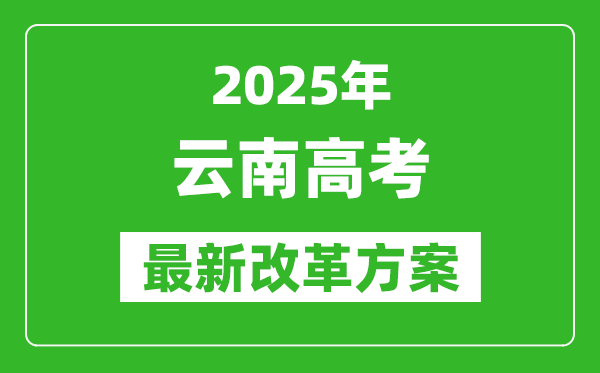2025年云南高考改革方案,云南最新高考模式是什么？