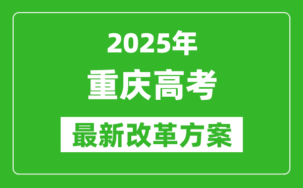 2025年重慶高考改革方案,重慶最新高考模式是什么？