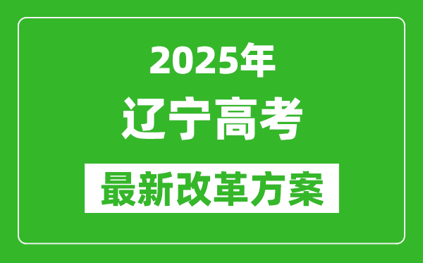 2025年遼寧高考改革方案,遼寧最新高考模式是什么？