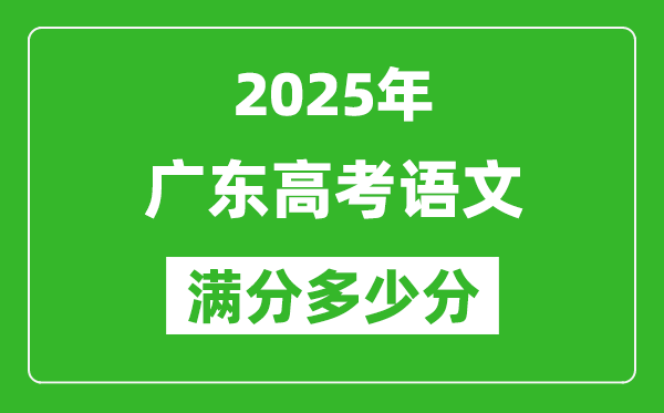 2025年廣東高考語(yǔ)文滿分多少分,廣東高考語(yǔ)文題型分布