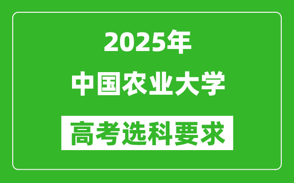 中國農(nóng)業(yè)大學(xué)2025高考選科要求,各專業(yè)選科對照表