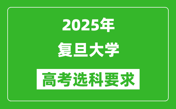 復(fù)旦大學(xué)2025高考選科要求,各專業(yè)選科對(duì)照表