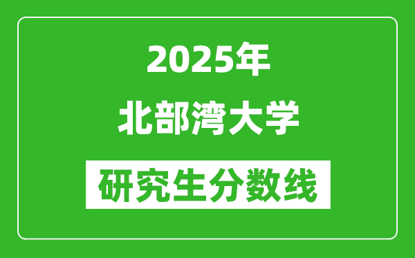 2025年北部灣大學(xué)研究生分?jǐn)?shù)線(xiàn)一覽表(含2024年歷年)